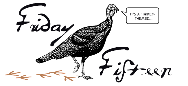 A turkey-themed Friday Fifteen!