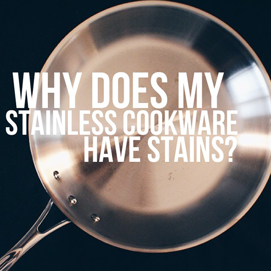 Why does my stainless steel cookware have stains? And more questions... ANSWERED